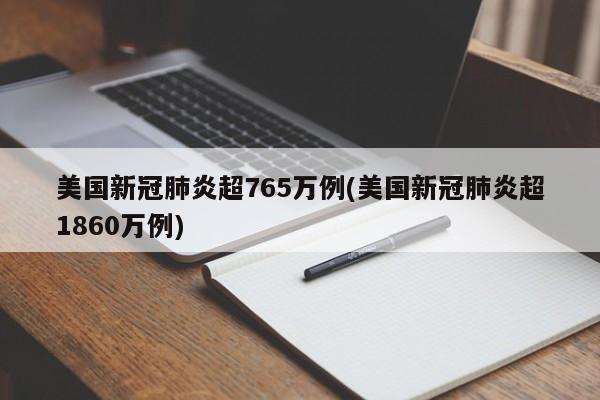 美国新冠肺炎超765万例(美国新冠肺炎超1860万例)