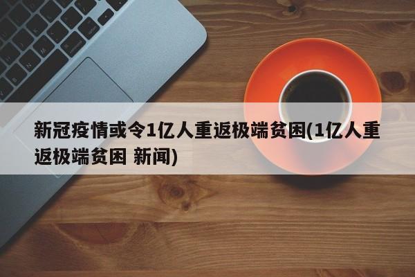新冠疫情或令1亿人重返极端贫困(1亿人重返极端贫困 新闻)