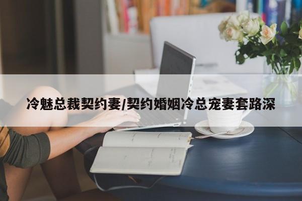 冷魅总裁契约妻/契约婚姻冷总宠妻套路深