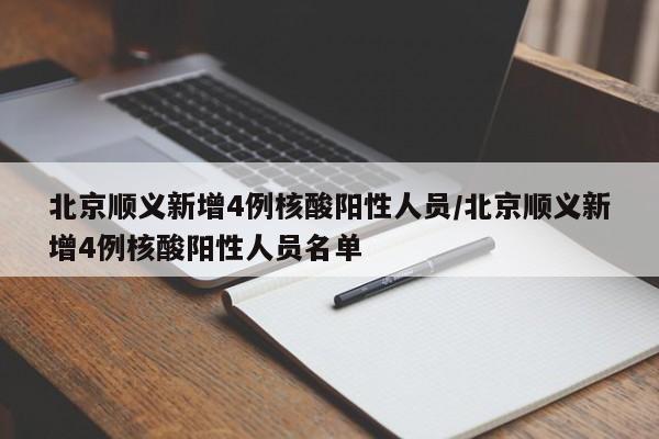 北京顺义新增4例核酸阳性人员/北京顺义新增4例核酸阳性人员名单