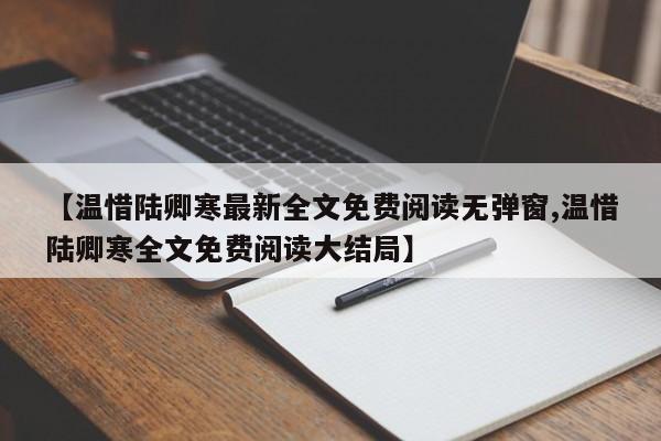 【温惜陆卿寒最新全文免费阅读无弹窗,温惜陆卿寒全文免费阅读大结局】