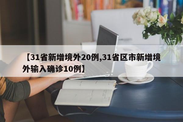 【31省新增境外20例,31省区市新增境外输入确诊10例】
