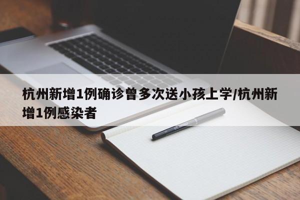 杭州新增1例确诊曾多次送小孩上学/杭州新增1例感染者