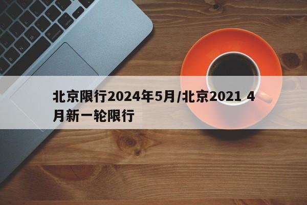 北京限行2024年5月/北京2021 4月新一轮限行