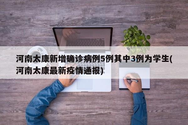 河南太康新增确诊病例5例其中3例为学生(河南太康最新疫情通报)