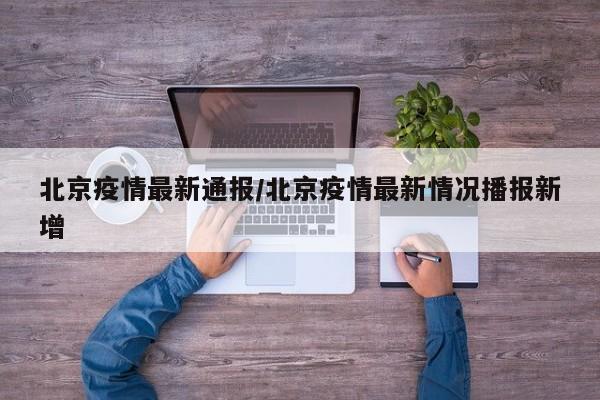 北京疫情最新通报/北京疫情最新情况播报新增