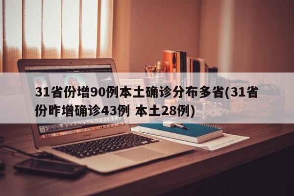 31省份增90例本土确诊分布多省(31省份昨增确诊43例 本土28例)