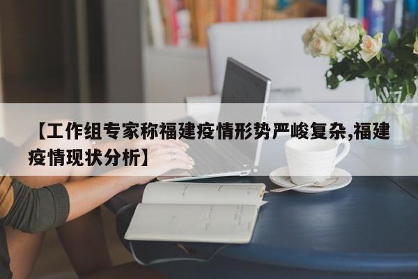 【工作组专家称福建疫情形势严峻复杂,福建疫情现状分析】