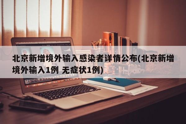 北京新增境外输入感染者详情公布(北京新增境外输入1例 无症状1例)