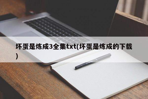 坏蛋是炼成3全集txt(坏蛋是炼成的下载)