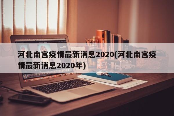 河北南宫疫情最新消息2020(河北南宫疫情最新消息2020年)