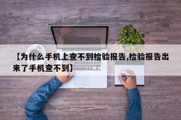 【为什么手机上查不到检验报告,检验报告出来了手机查不到】