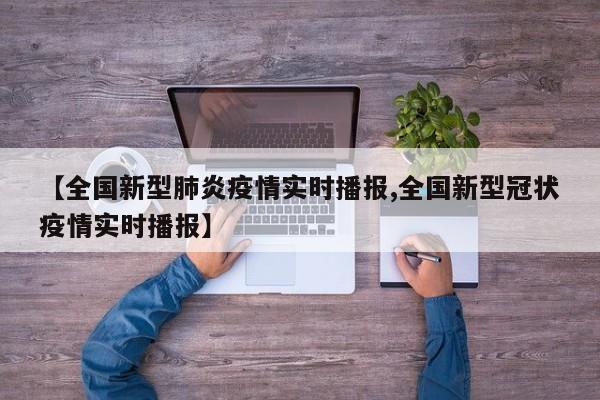 【全国新型肺炎疫情实时播报,全国新型冠状疫情实时播报】
