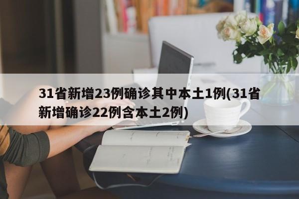 31省新增23例确诊其中本土1例(31省新增确诊22例含本土2例)