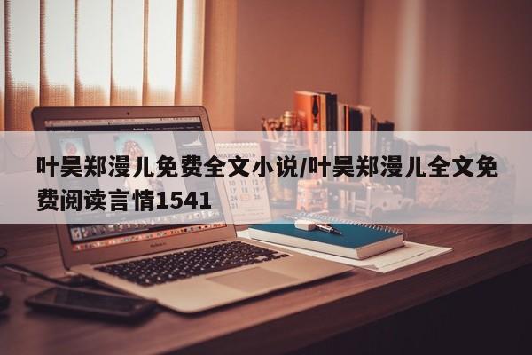 叶昊郑漫儿免费全文小说/叶昊郑漫儿全文免费阅读言情1541