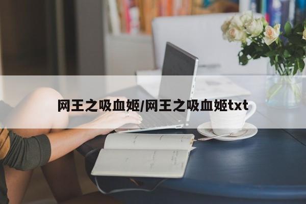 网王之吸血姬/网王之吸血姬txt