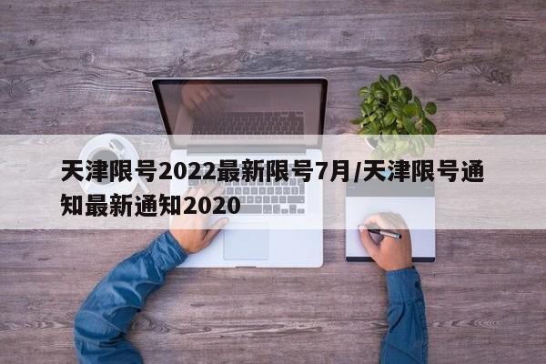 天津限号2022最新限号7月/天津限号通知最新通知2020