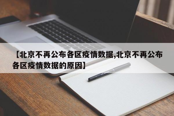 【北京不再公布各区疫情数据,北京不再公布各区疫情数据的原因】