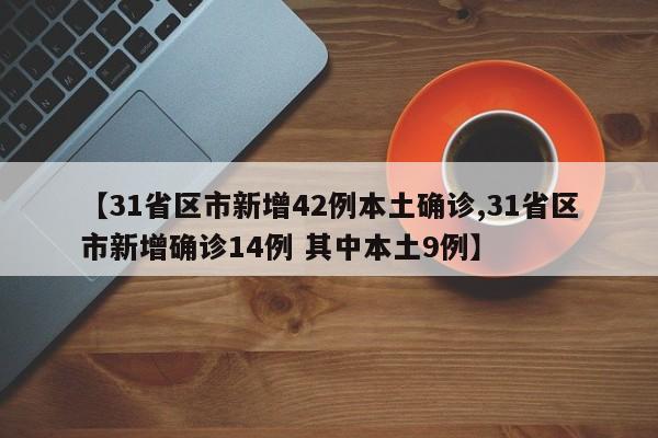 【31省区市新增42例本土确诊,31省区市新增确诊14例 其中本土9例】