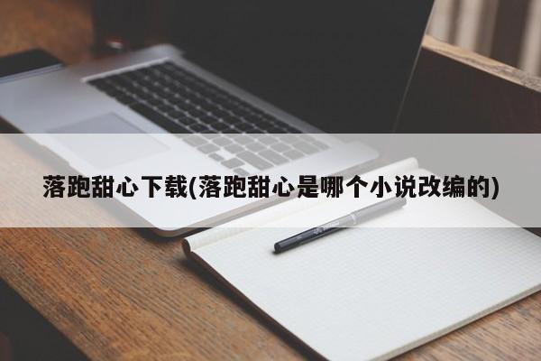 落跑甜心下载(落跑甜心是哪个小说改编的)