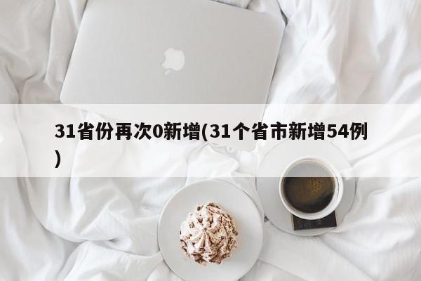 31省份再次0新增(31个省市新增54例)