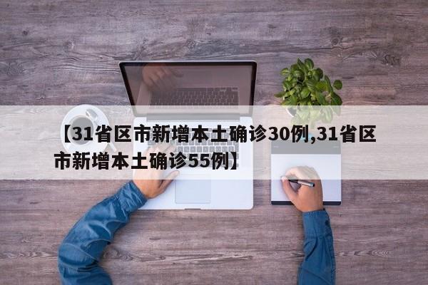 【31省区市新增本土确诊30例,31省区市新增本土确诊55例】