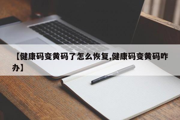 【健康码变黄码了怎么恢复,健康码变黄码咋办】