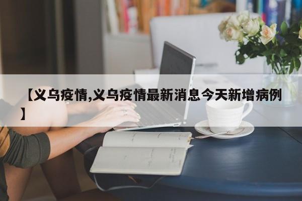 【义乌疫情,义乌疫情最新消息今天新增病例】