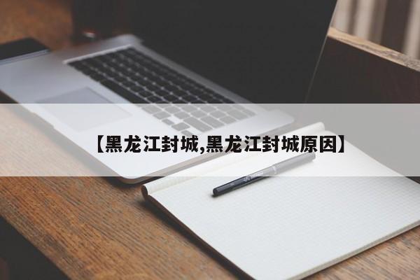 【黑龙江封城,黑龙江封城原因】