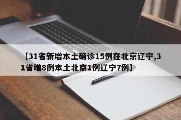 【31省新增本土确诊15例在北京辽宁,31省增8例本土北京1例辽宁7例】