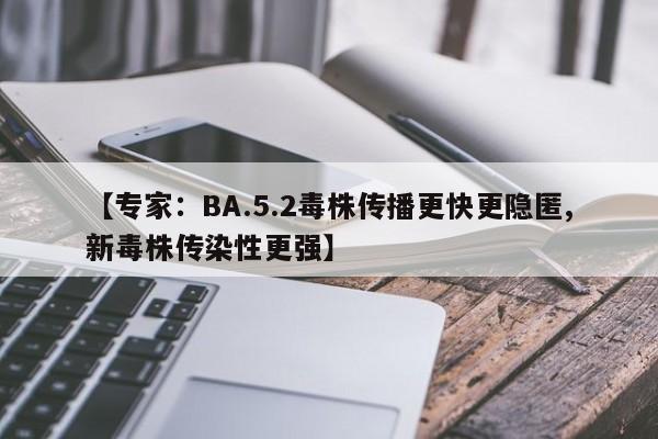 【专家:BA.5.2毒株传播更快更隐匿,新毒株传染性更强】