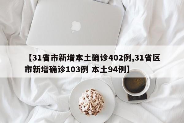【31省市新增本土确诊402例,31省区市新增确诊103例 本土94例】