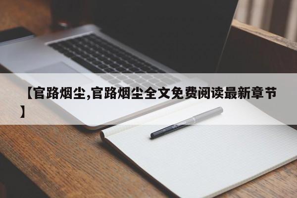 【官路烟尘,官路烟尘全文免费阅读最新章节】