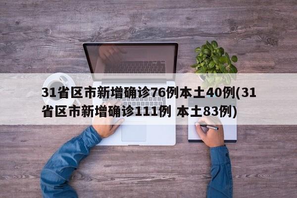 31省区市新增确诊76例本土40例(31省区市新增确诊111例 本土83例)