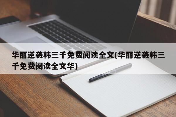 华丽逆袭韩三千免费阅读全文(华丽逆袭韩三千免费阅读全文华)