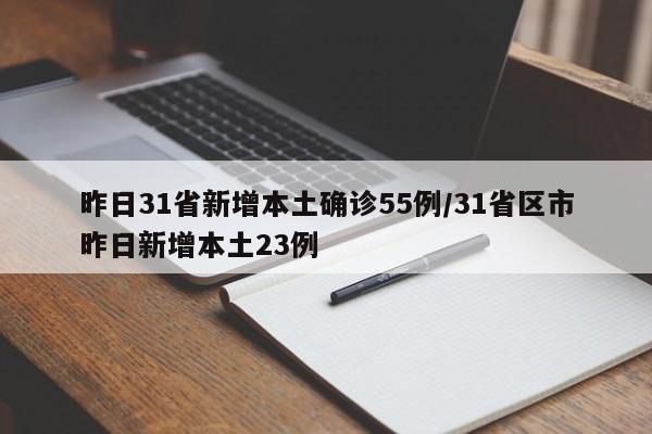昨日31省新增本土确诊55例/31省区市昨日新增本土23例