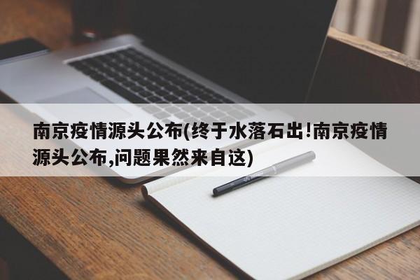 南京疫情源头公布(终于水落石出!南京疫情源头公布,问题果然来自这)