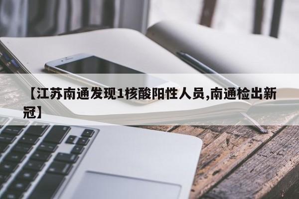 【江苏南通发现1核酸阳性人员,南通检出新冠】