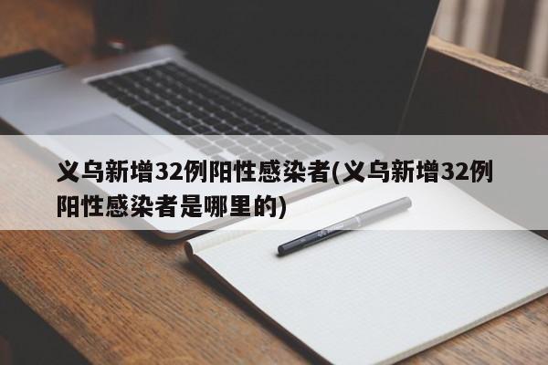义乌新增32例阳性感染者(义乌新增32例阳性感染者是哪里的)