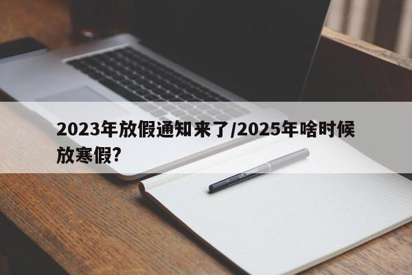 2023年放假通知来了/2025年啥时候放寒假?