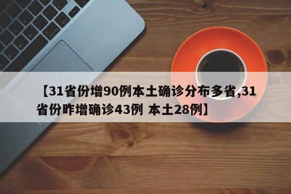 【31省份增90例本土确诊分布多省,31省份昨增确诊43例 本土28例】