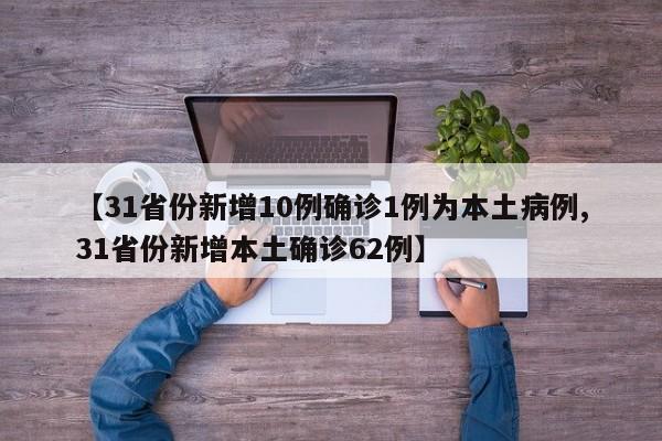 【31省份新增10例确诊1例为本土病例,31省份新增本土确诊62例】