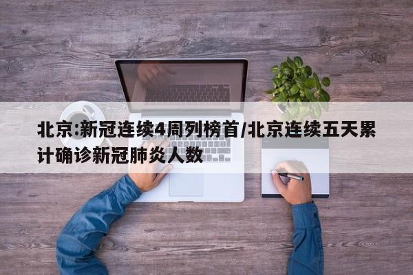 北京:新冠连续4周列榜首/北京连续五天累计确诊新冠肺炎人数