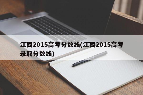 江西2015高考分数线(江西2015高考录取分数线)