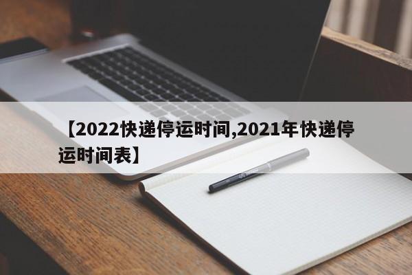 【2022快递停运时间,2021年快递停运时间表】