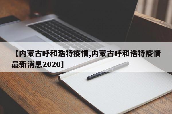 【内蒙古呼和浩特疫情,内蒙古呼和浩特疫情最新消息2020】