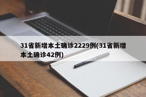 31省新增本土确诊2229例(31省新增本土确诊42例)