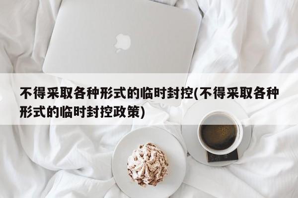 不得采取各种形式的临时封控(不得采取各种形式的临时封控政策)