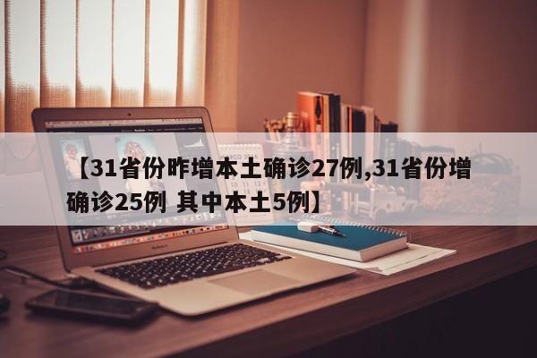 【31省份昨增本土确诊27例,31省份增确诊25例 其中本土5例】