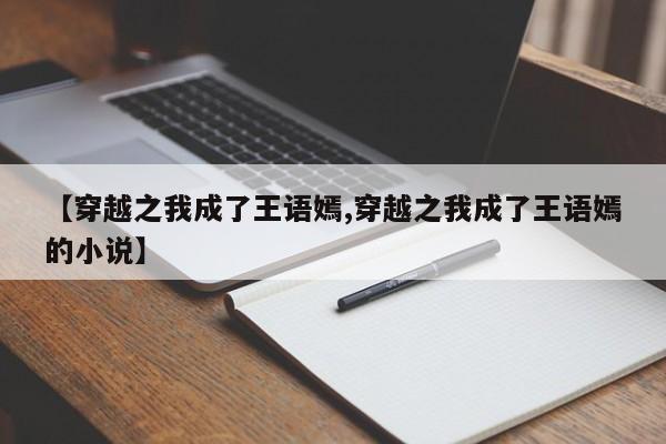 【穿越之我成了王语嫣,穿越之我成了王语嫣的小说】